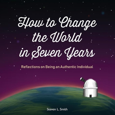 How to Change the World in Seven Years: Reflections on Being an Authentic Individual book