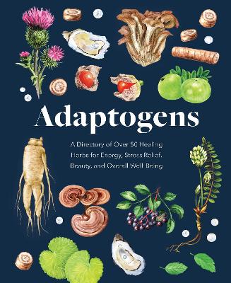 Adaptogens: A Directory of Over 50 Healing Herbs for Energy, Stress Relief, Beauty, and Overall Well-Being book