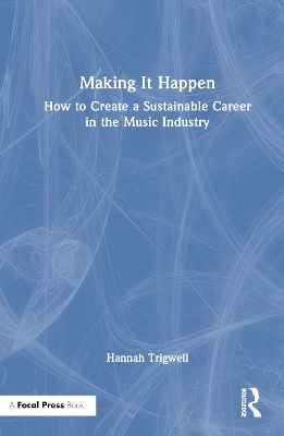 Making It Happen: How to Create a Sustainable Career in the Music Industry by Hannah Trigwell