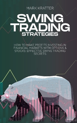 Swing Trading Strategies: How To Make Profits Investing In Financial Markets With Options & Stocks: Effective Swing Trading Secrets by Mark Kratter