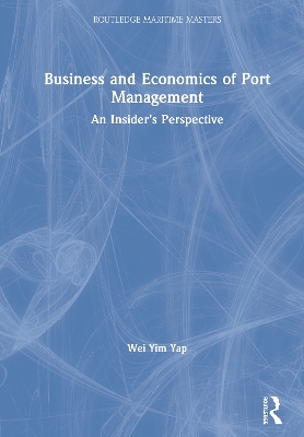 Business and Economics of Port Management: An Insider’s Perspective by Wei Yim Yap