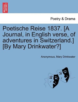 Poetische Reise 1837. [A Journal, in English Verse, of Adventures in Switzerland.] [By Mary Drinkwater?] book