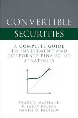 Convertible Securities: A Complete Guide to Investment and Corporate Financing Strategies by Tracy V. Maitland