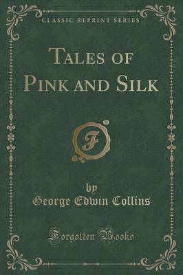 Tales of Pink and Silk (Classic Reprint) by George Edwin Collins