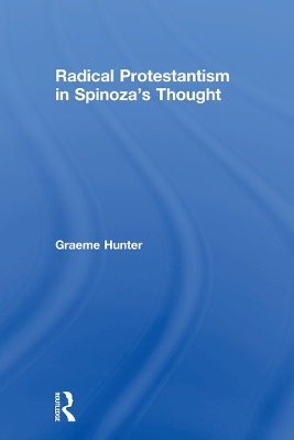 Radical Protestantism in Spinoza's Thought by Graeme Hunter