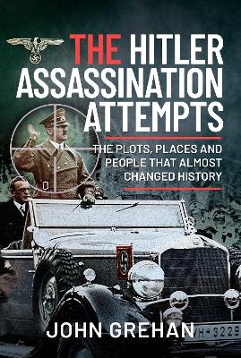 The Hitler Assassination Attempts: The Plots, Places and People that Almost Changed History book