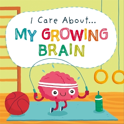 I Care About: My Growing Brain by Liz Lennon