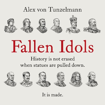 Fallen Idols: History is not erased when statues are pulled down. It is made. by Alex von Tunzelmann