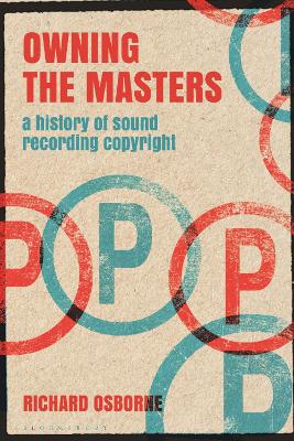 Owning the Masters: A History of Sound Recording Copyright by Dr Richard Osborne