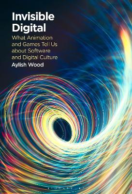 Invisible Digital: What Animation and Games Tell Us about Software and Digital Culture book