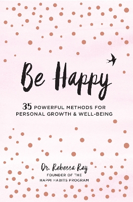 Be Happy: 35 Powerful Methods for Personal Growth & Well-Being by Dr. Rebecca Ray