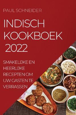 Indisch Kookboek 2022: Smakelijke En Heerlijke Recepten Om Uw Gasten Te Verrassen book