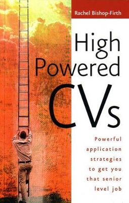 High Powered CVs: Powerful Application Strategies to Get You That Senior Level Job book