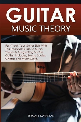 Guitar Music Theory: Fast Track Your Guitar Skills With This Essential Guide to Music Theory & Songwriting For The Guitar. Includes, Songs, Scales, Chords and Much More book