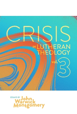 Crisis in Lutheran Theology, Vol. 3: The Validity and Relevance of Historic Lutheranism vs. Its Contemporary Rivals book