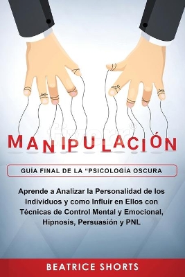 Manipulación: Aprende a Analizar la Personalidad de los Individuos y como Influir en Ellos con Técnicas de Control Mental y Emocional, Hipnosis, Persuasión y PNL book