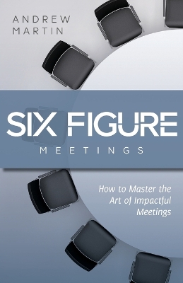 Six Figure Meetings: How To Master the Art of Impactful Meetings book