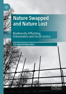Nature Swapped and Nature Lost: Biodiversity Offsetting, Urbanization and Social Justice by Elia Apostolopoulou