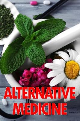 Alternative Medicine: Medical Procedures Details A Guide to the Many Different Elements of Alternative Medicine book