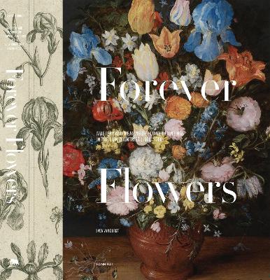 Forever Flowers: Mastery and Meaning of Flower Paintings in the Low Countries (1600-1700) book
