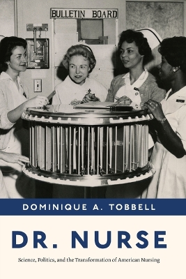 Dr. Nurse: Science, Politics, and the Transformation of American Nursing by Professor Dominique A. Tobbell