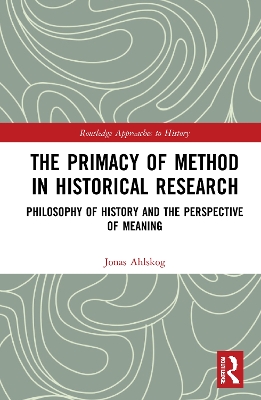 The Primacy of Method in Historical Research: Philosophy of History and the Perspective of Meaning by Jonas Ahlskog