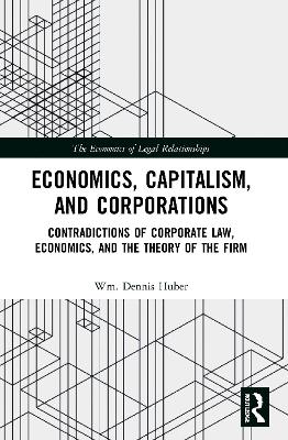 Economics, Capitalism, and Corporations: Contradictions of Corporate Law, Economics, and the Theory of the Firm book
