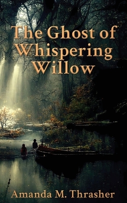 The Ghost of Whispering Willow by Amanda M Thrasher