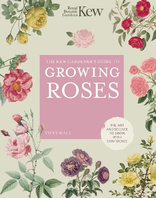 The Kew Gardener's Guide to Growing Roses: The Art and Science to Grow with Confidence: Volume 8 book