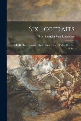 Six Portraits: Della Robbia, Correggio, Blake, Corot, George Fuller, Winslow Homer by Schuyler Van Rensselaer