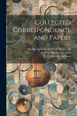 Collected Correspondence and Papers by Christoph Willibald Ritter Von Gluck