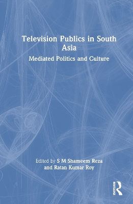 Television Publics in South Asia: Mediated Politics and Culture by S M Shameem Reza