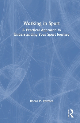 Working in Sport: A Practical Approach to Understanding Your Sport Journey by Rocco Porreca