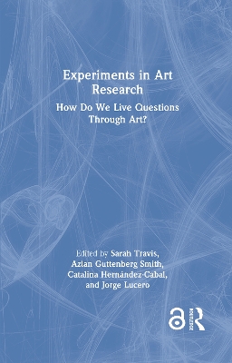 Experiments in Art Research: How Do We Live Questions Through Art? by Sarah Travis