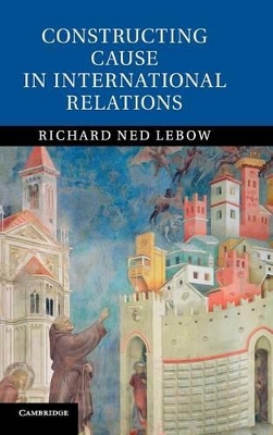 Constructing Cause in International Relations by Richard Ned Lebow
