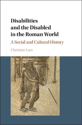 Disabilities and the Disabled in the Roman World by Christian Laes