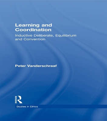 Learning and Coordination: Inductive Deliberation, Equilibrium and Convention by Peter Vanderschraaf
