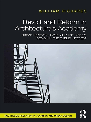 Revolt and Reform in Architecture's Academy: Urban Renewal, Race, and the Rise of Design in the Public Interest by William Richards