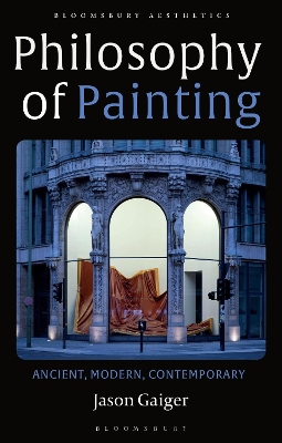 Philosophy of Painting: Ancient, Modern, Contemporary by Jason Gaiger