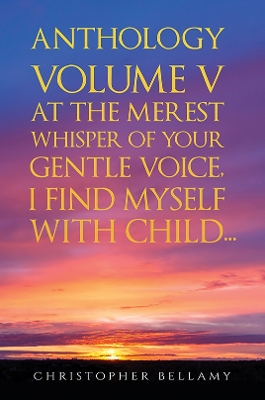 Anthology Volume V At the Merest Whisper of Your Gentle Voice, I Find Myself With Child... book