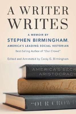 A Writer Writes: A Memoir by Stephen Birmingham, America's Leading Social Historian and Best-Selling Author of 