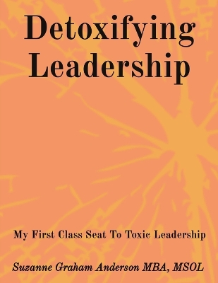 Detoxifying Leadership: My First Class Seat To Toxic Leadership book