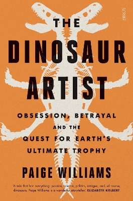 The The Dinosaur Artist: obsession, betrayal, and the quest for Earth’s ultimate trophy by Paige Williams