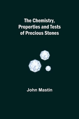 The Chemistry, Properties and Tests of Precious Stones book