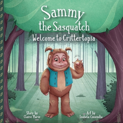 Sammy The Sasquatch: Welcome to Crittertopia by Claire Marie