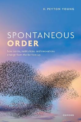 Spontaneous Order: How Norms, Institutions, and Innovations Emerge from the Bottom Up book