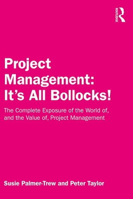 Project Management: It's All Bollocks!: The Complete Exposure of the World of, and the Value of, Project Management by Susie Palmer-Trew