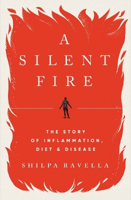 A Silent Fire: The Story of Inflammation, Diet, and Disease by Shilpa Ravella