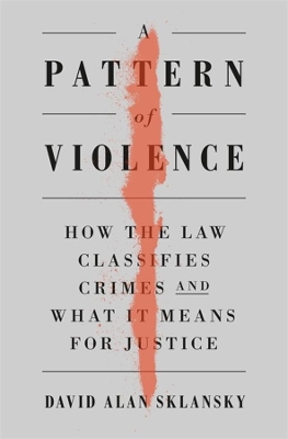 A Pattern of Violence: How the Law Classifies Crimes and What It Means for Justice by David Alan Sklansky