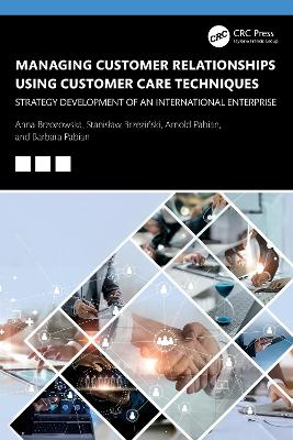 Managing Customer Relationships Using Customer Care Techniques: Strategy Development of an International Enterprise by Anna Brzozowska